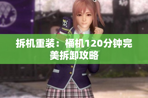 拆机重装：桶机120分钟完美拆卸攻略