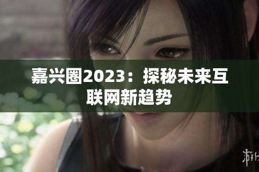 嘉兴圈2023：探秘未来互联网新趋势