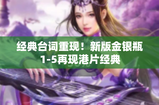 经典台词重现！新版金银瓶1-5再现港片经典