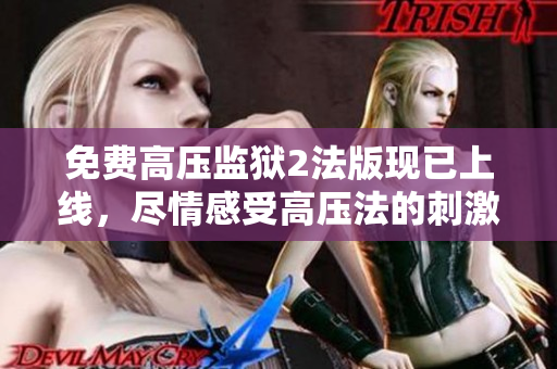 免费高压监狱2法版现已上线，尽情感受高压法的刺激拷问！