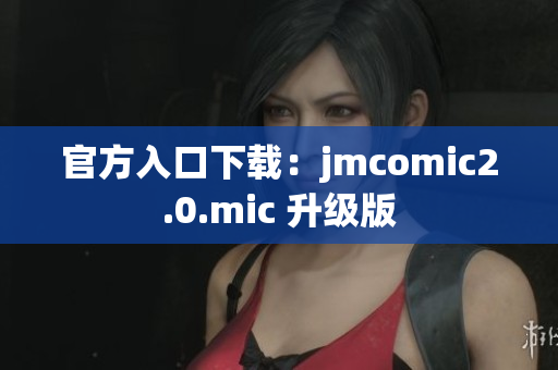 官方入口下载：jmcomic2.0.mic 升级版