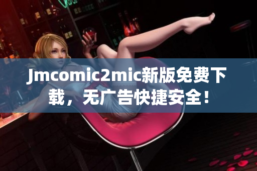 Jmcomic2mic新版免费下载，无广告快捷安全！