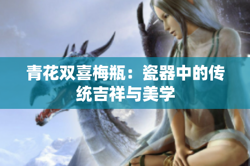 青花双喜梅瓶：瓷器中的传统吉祥与美学