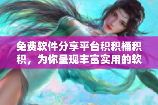 免费软件分享平台积积桶积积，为你呈现丰富实用的软件资源