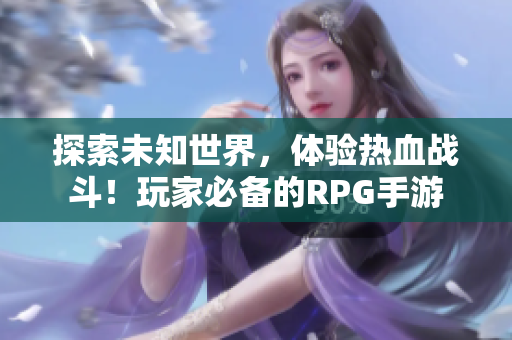 探索未知世界，体验热血战斗！玩家必备的RPG手游