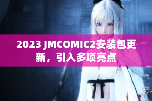 2023 JMCOMIC2安装包更新，引入多项亮点