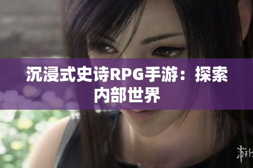 沉浸式史诗RPG手游：探索内部世界