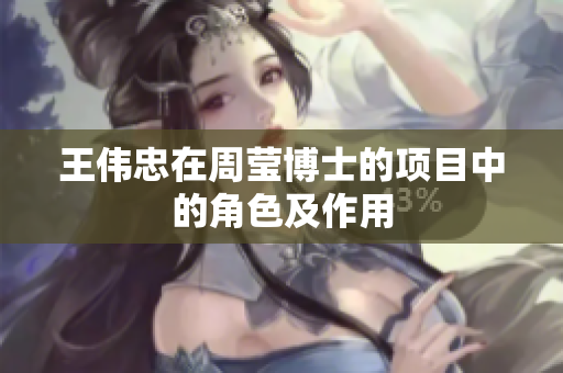 王伟忠在周莹博士的项目中的角色及作用