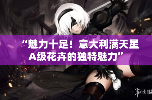 “魅力十足！意大利满天星A级花卉的独特魅力”