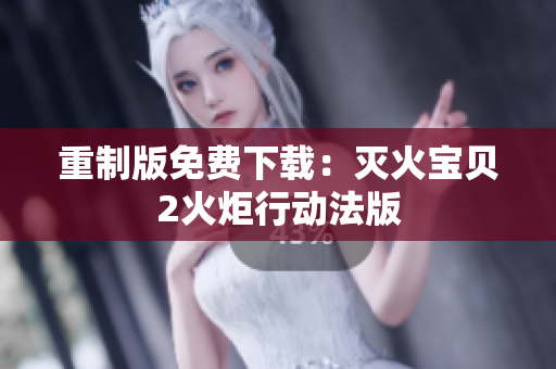 重制版免费下载：灭火宝贝2火炬行动法版