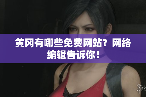 黄冈有哪些免费网站？网络编辑告诉你！