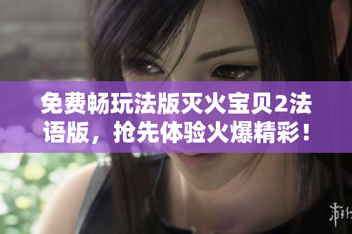 免费畅玩法版灭火宝贝2法语版，抢先体验火爆精彩！