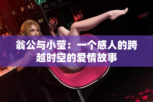 翁公与小莹：一个感人的跨越时空的爱情故事