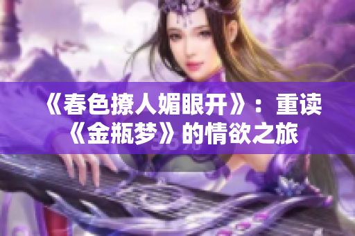《春色撩人媚眼开》：重读《金瓶梦》的情欲之旅
