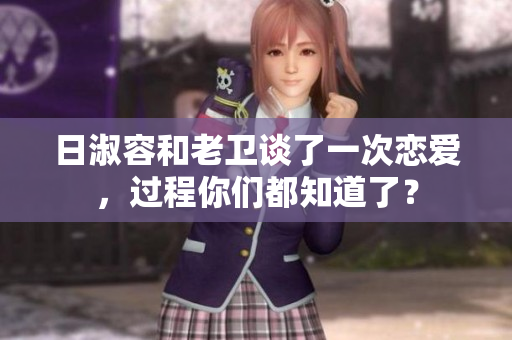 日淑容和老卫谈了一次恋爱，过程你们都知道了？