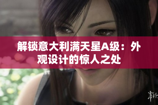 解锁意大利满天星A级：外观设计的惊人之处