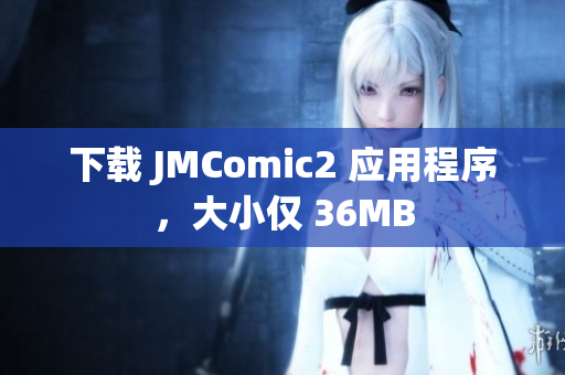 下载 JMComic2 应用程序，大小仅 36MB