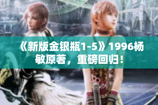 《新版金银瓶1-5》1996杨敏原著，重磅回归！