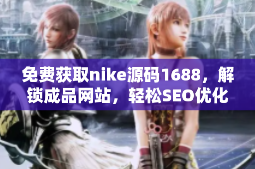免费获取nike源码1688，解锁成品网站，轻松SEO优化