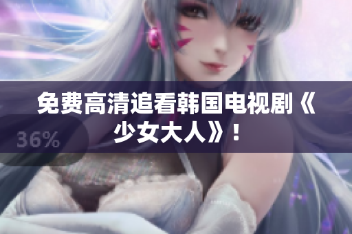 免费高清追看韩国电视剧《少女大人》！