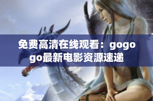 免费高清在线观看：gogogo最新电影资源速递