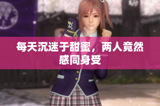 每天沉迷于甜蜜，两人竟然感同身受