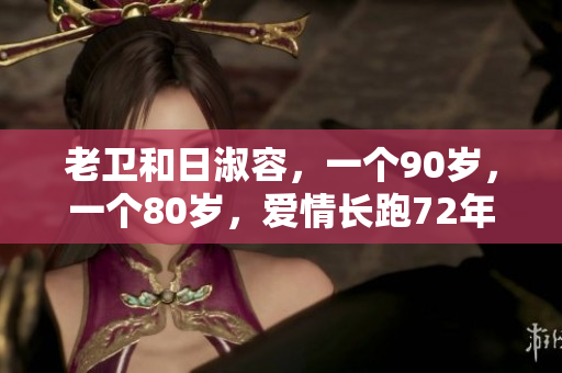 老卫和日淑容，一个90岁，一个80岁，爱情长跑72年