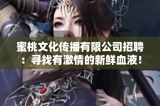 蜜桃文化传播有限公司招聘：寻找有激情的新鲜血液！