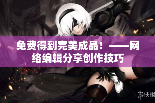 免费得到完美成品！——网络编辑分享创作技巧