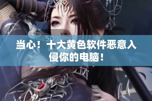 当心！十大黄色软件恶意入侵你的电脑！