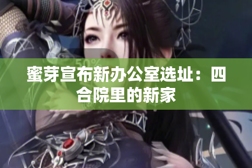 蜜芽宣布新办公室选址：四合院里的新家