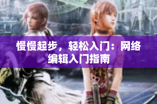 慢慢起步，轻松入门：网络编辑入门指南