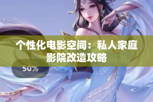 个性化电影空间：私人家庭影院改造攻略