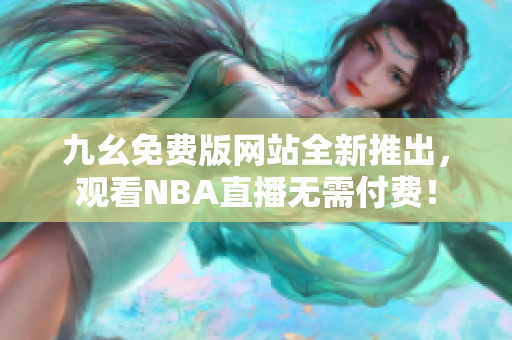 九幺免费版网站全新推出，观看NBA直播无需付费！