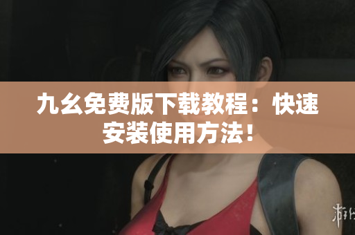 九幺免费版下载教程：快速安装使用方法！