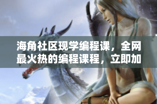 海角社区现学编程课，全网最火热的编程课程，立即加入！