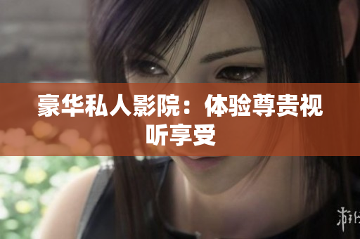 豪华私人影院：体验尊贵视听享受