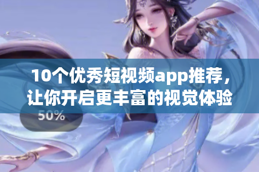 10个优秀短视频app推荐，让你开启更丰富的视觉体验