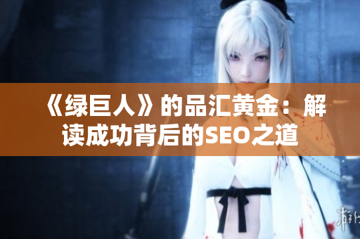 《绿巨人》的品汇黄金：解读成功背后的SEO之道