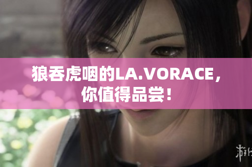 狼吞虎咽的LA.VORACE，你值得品尝！