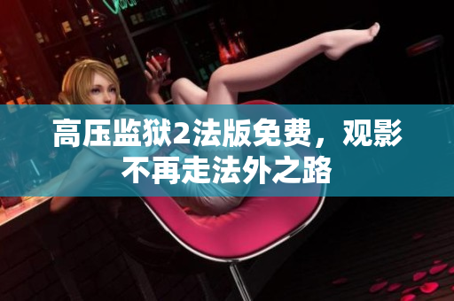 高压监狱2法版免费，观影不再走法外之路