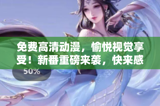 免费高清动漫，愉悦视觉享受！新番重磅来袭，快来感受视觉盛宴！
