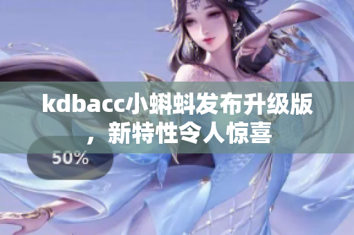 kdbacc小蝌蚪发布升级版，新特性令人惊喜