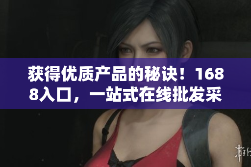 获得优质产品的秘诀！1688入口，一站式在线批发采购平台！