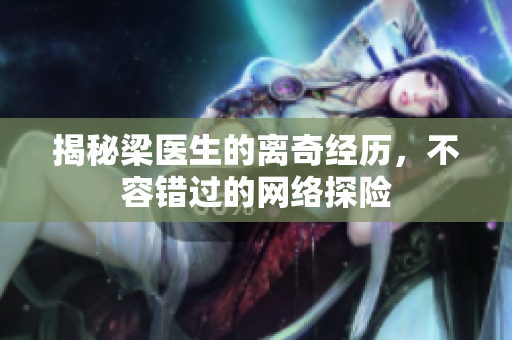 揭秘梁医生的离奇经历，不容错过的网络探险