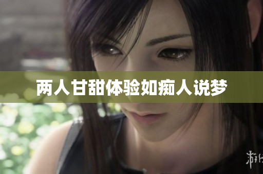 两人甘甜体验如痴人说梦