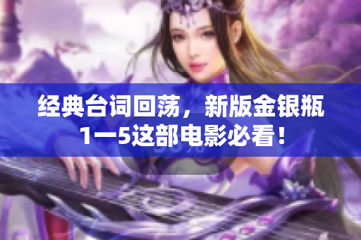 经典台词回荡，新版金银瓶1一5这部电影必看！