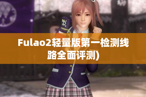 Fulao2轻量版第一检测线路全面评测)