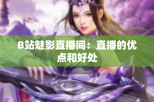 B站魅影直播间：直播的优点和好处