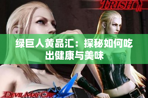 绿巨人黄品汇：探秘如何吃出健康与美味